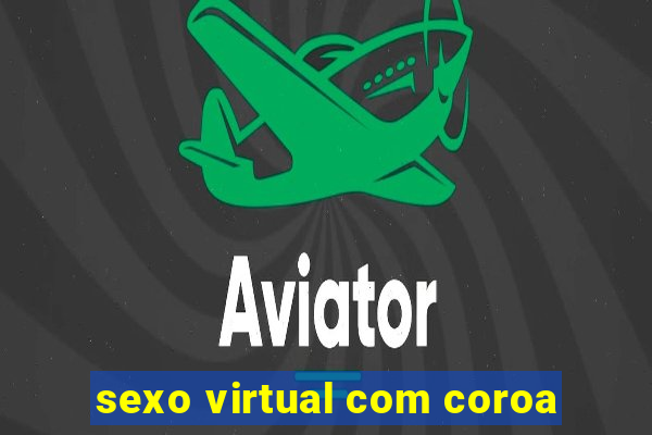 sexo virtual com coroa